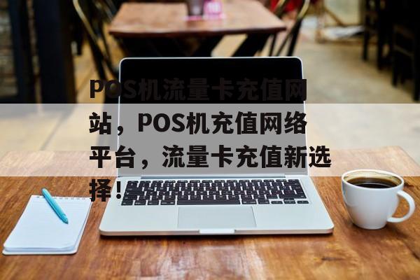 POS机流量卡充值网站,POS机充值网络平台,流量卡充值新选择! POS机流量卡充值网站,POS机充值网络平台,流量卡充值新选择!