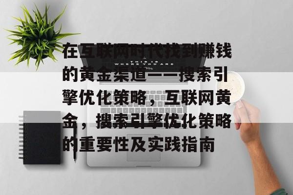 在互联网时代找到赚钱的黄金渠道——搜索引擎优化策略,互联网黄金,搜索引擎优化策略的重要性及实践指南 在互联网时代找到赚钱的黄金渠道——搜索引擎优化策略,互联网黄金,搜索引擎优化策略的重要性及实践指南