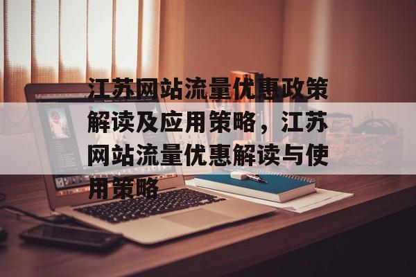 江苏网站流量优惠政策解读及应用策略,江苏网站流量优惠解读与使用策略 江苏网站流量优惠政策解读及应用策略,江苏网站流量优惠解读与使用策略