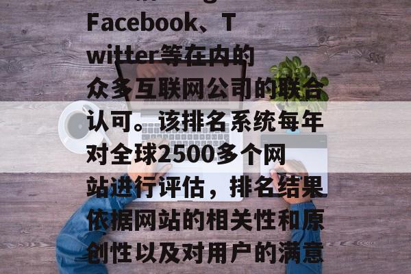 全球百强流量网站排名的由美国网络信息中心（CNN）发布，并受到包括Google、Facebook、Twitter等在内的众多互联网公司的联合认可。该排名系统每年对全球2500多个网站进行评估，排名结果依据网站的相关性和原创性以及对用户的满意度来评定。，全球最佳流量网站排名，由CNN主持，受众多互联网公司认可