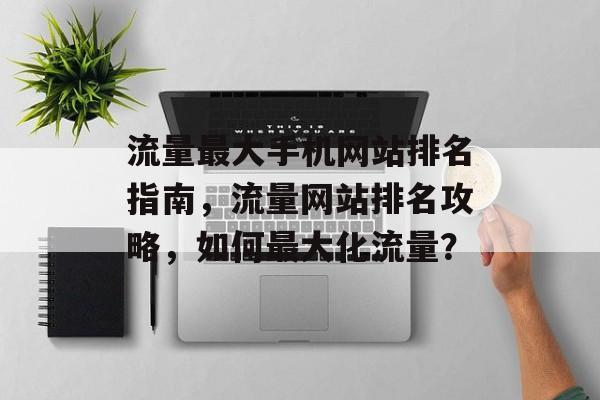 流量最大手机网站排名指南,流量网站排名攻略,如何最大化流量? 流量最大手机网站排名指南,流量网站排名攻略,如何最大化流量?