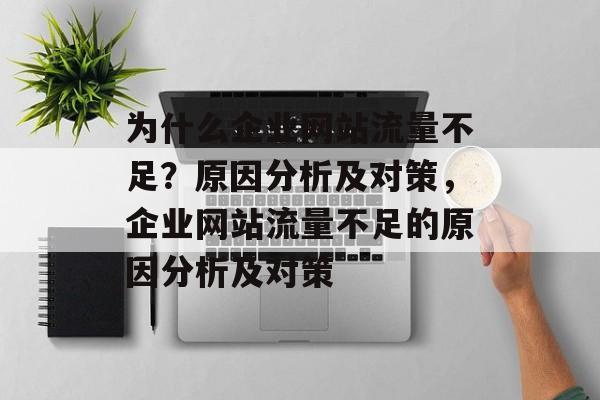 为什么企业网站流量不足?原因分析及对策,企业网站流量不足的原因分析及对策 为什么企业网站流量不足?原因分析及对策,企业网站流量不足的原因分析及对策