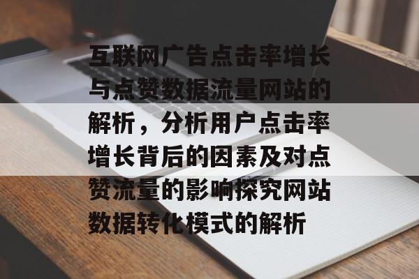 互联网广告点击率增长与点赞数据流量网站的解析,分析用户点击率增长背后的因素及对点赞流量的影响探究网站数据转化模式的解析 互联网广告点击率增长与点赞数据流量网站的解析,分析用户点击率增长背后的因素及对点赞流量的影响探究网站数据转化模式的解析