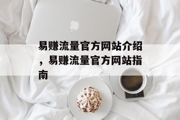 易赚流量官方网站介绍,易赚流量官方网站指南 易赚流量官方网站介绍,易赚流量官方网站指南