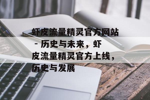 虾皮流量精灵官方网站 - 历史与未来,虾皮流量精灵官方上线,历史与发展 虾皮流量精灵官方网站 - 历史与未来,虾皮流量精灵官方上线,历史与发展
