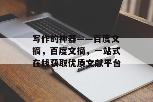 写作的神器——百度文摘,百度文摘,一站式在线获取优质文献平台 写作的神器——百度文摘,百度文摘,一站式在线获取优质文献平台