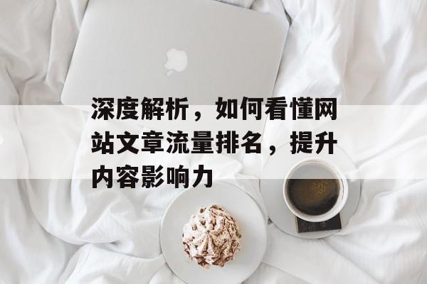 深度解析,如何看懂网站文章流量排名,提升内容影响力 深度解析,如何看懂网站文章流量排名,提升内容影响力