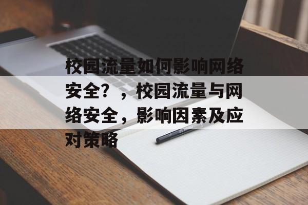 校园流量如何影响网络安全?,校园流量与网络安全,影响因素及应对策略 校园流量如何影响网络安全?,校园流量与网络安全,影响因素及应对策略
