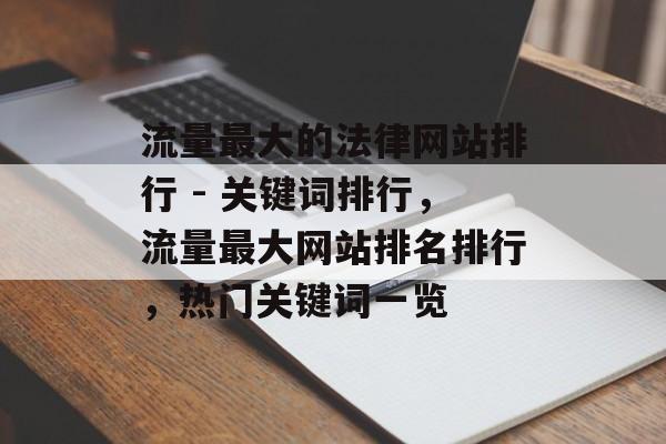 流量最大的法律网站排行 - 关键词排行，流量最大网站排名排行，热门关键词一览