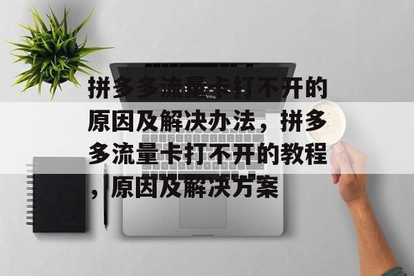 拼多多流量卡打不开的原因及解决办法,拼多多流量卡打不开的教程,原因及解决方案 拼多多流量卡打不开的原因及解决办法,拼多多流量卡打不开的教程,原因及解决方案