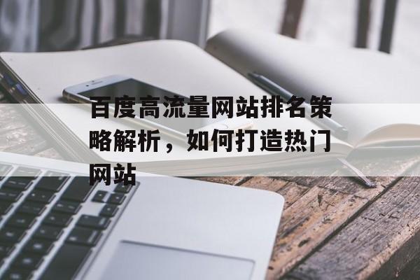 百度高流量网站排名策略解析,如何打造热门网站 百度高流量网站排名策略解析,如何打造热门网站
