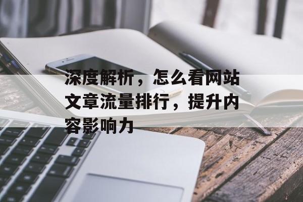 深度解析,怎么看网站文章流量排行,提升内容影响力 深度解析,怎么看网站文章流量排行,提升内容影响力