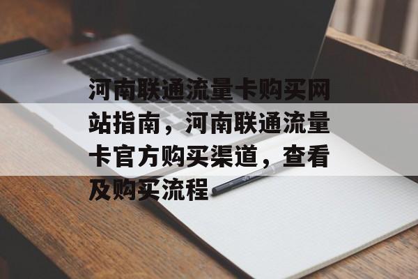 河南联通流量卡购买网站指南,河南联通流量卡官方购买渠道,查看及购买流程 河南联通流量卡购买网站指南,河南联通流量卡官方购买渠道,查看及购买流程