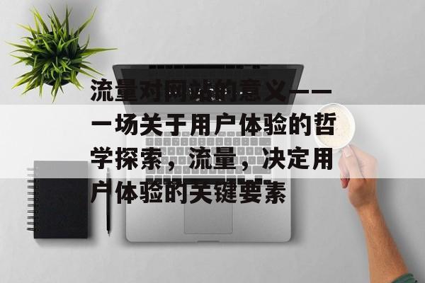 流量对网站的意义——一场关于用户体验的哲学探索,流量,决定用户体验的关键要素 流量对网站的意义——一场关于用户体验的哲学探索,流量,决定用户体验的关键要素