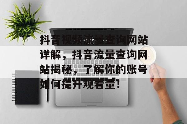 抖音视频流量查询网站详解,抖音流量查询网站揭秘,了解你的账号如何提升观看量! 抖音视频流量查询网站详解,抖音流量查询网站揭秘,了解你的账号如何提升观看量!