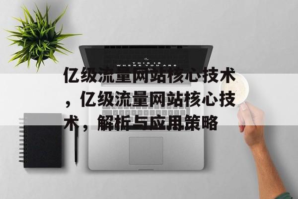 亿级流量网站核心技术,亿级流量网站核心技术,解析与应用策略 亿级流量网站核心技术,亿级流量网站核心技术,解析与应用策略