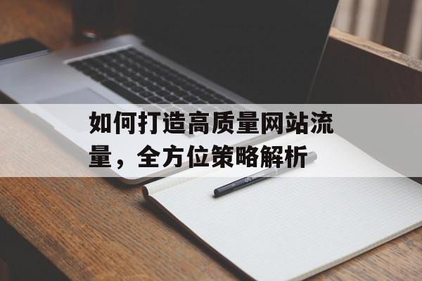 如何打造高质量网站流量,全方位策略解析 如何打造高质量网站流量,全方位策略解析