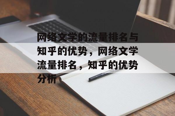 网络文学的流量排名与知乎的优势,网络文学流量排名,知乎的优势分析 网络文学的流量排名与知乎的优势,网络文学流量排名,知乎的优势分析