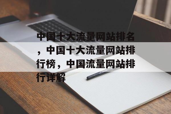 中国十大流量网站排名，中国十大流量网站排行榜，中国流量网站排行详解