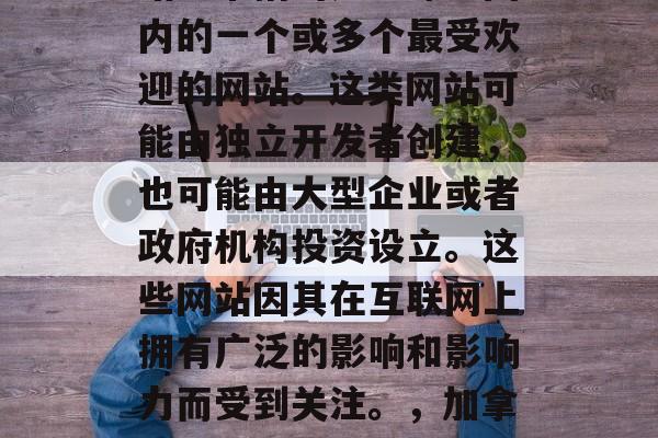 加拿大的第七大流量网站通常指的是全球范围内的一个或多个最受欢迎的网站。这类网站可能由独立开发者创建,也可能由大型企业或者政府机构投资设立。这些网站因其在互联网上拥有广泛的影响和影响力而受到关注。,加拿大第七大流量网站,影响力主导网络帝国 加拿大的第七大流量网站通常指的是全球范围内的一个或多个最受欢迎的网站。这类网站可能由独立开发者创建,也可能由大型企业或者政府机构投资设立。这些网站因其在互联网上拥有广泛的影响和影响力而受到关注。,加拿大第七大流量网站,影响力主导网络帝国