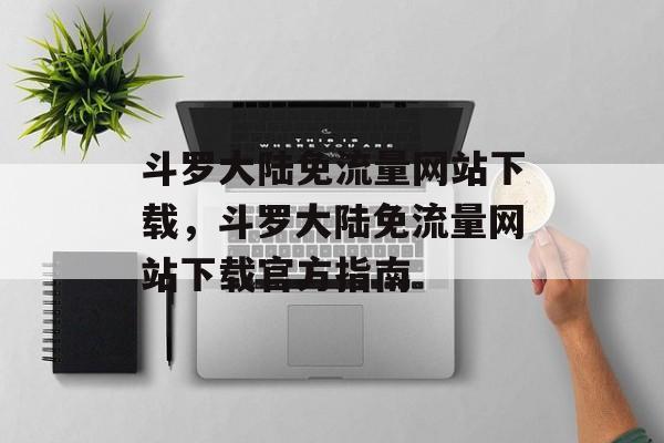 斗罗大陆免流量网站下载,斗罗大陆免流量网站下载官方指南 斗罗大陆免流量网站下载,斗罗大陆免流量网站下载官方指南