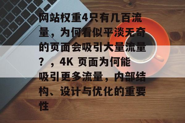 网站权重4只有几百流量,为何看似平淡无奇的页面会吸引大量流量?,4K 页面为何能吸引更多流量,内部结构、设计与优化的重要性 网站权重4只有几百流量,为何看似平淡无奇的页面会吸引大量流量?,4K 页面为何能吸引更多流量,内部结构、设计与优化的重要性