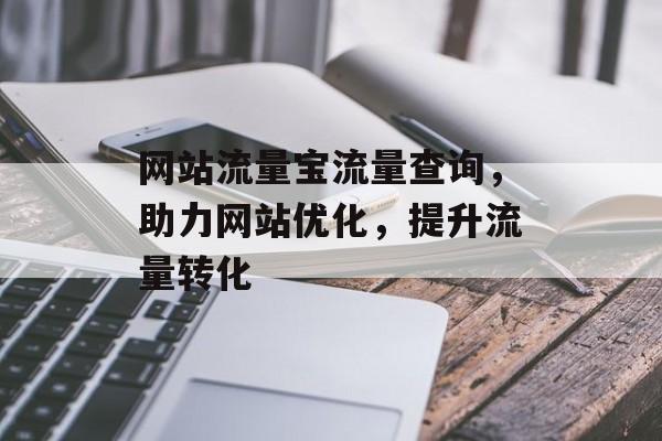 网站流量宝流量查询,助力网站优化,提升流量转化 网站流量宝流量查询,助力网站优化,提升流量转化