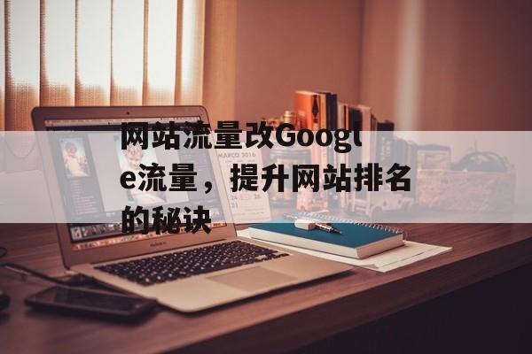 网站流量改Google流量，提升网站排名的秘诀