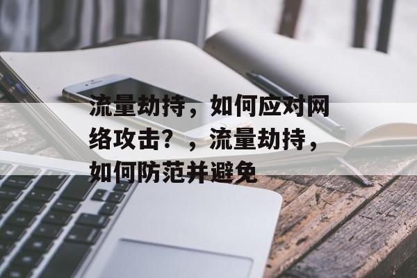 流量劫持,如何应对网络攻击?,流量劫持,如何防范并避免 流量劫持,如何应对网络攻击?,流量劫持,如何防范并避免