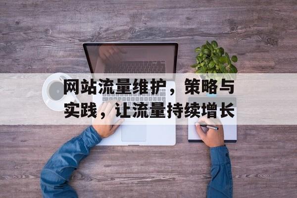 网站流量维护,策略与实践,让流量持续增长 网站流量维护,策略与实践,让流量持续增长