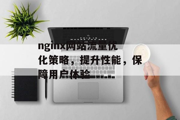 nginx网站流量优化策略,提升性能,保障用户体验 nginx网站流量优化策略,提升性能,保障用户体验