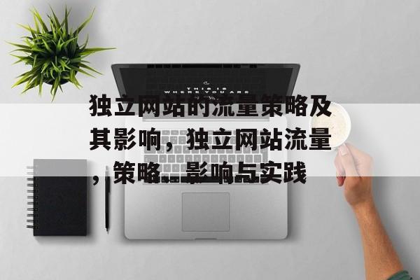 独立网站的流量策略及其影响,独立网站流量,策略、影响与实践 独立网站的流量策略及其影响,独立网站流量,策略、影响与实践