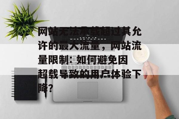 网站无法承载超过其允许的最大流量,网站流量限制: 如何避免因超载导致的用户体验下降? 网站无法承载超过其允许的最大流量,网站流量限制: 如何避免因超载导致的用户体验下降?