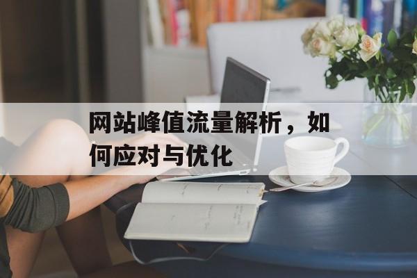 网站峰值流量解析,如何应对与优化 网站峰值流量解析,如何应对与优化