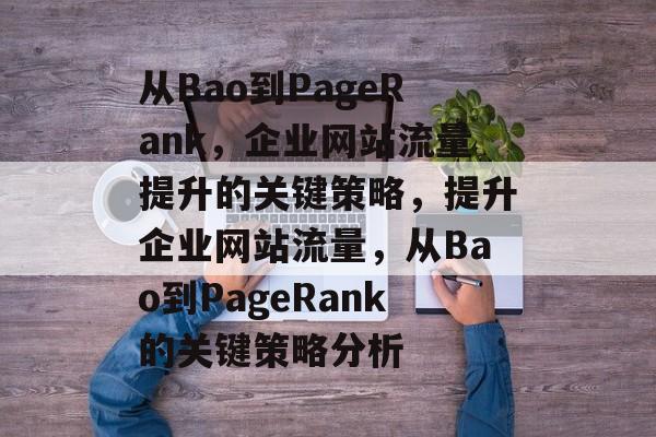 从Bao到PageRank,企业网站流量提升的关键策略,提升企业网站流量,从Bao到PageRank的关键策略分析 从Bao到PageRank,企业网站流量提升的关键策略,提升企业网站流量,从Bao到PageRank的关键策略分析