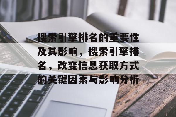搜索引擎排名的重要性及其影响,搜索引擎排名,改变信息获取方式的关键因素与影响分析 搜索引擎排名的重要性及其影响,搜索引擎排名,改变信息获取方式的关键因素与影响分析