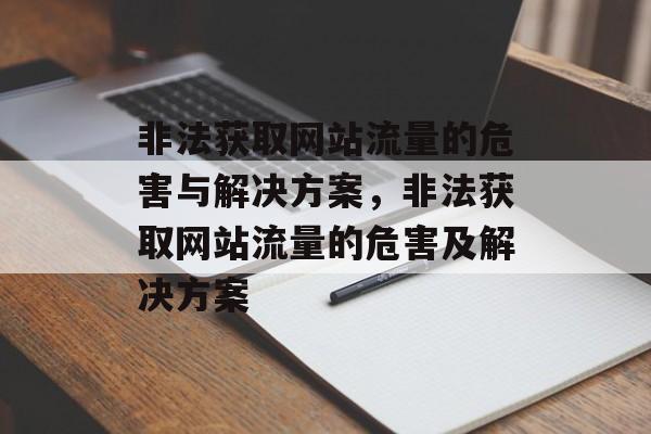 非法获取网站流量的危害与解决方案,非法获取网站流量的危害及解决方案 非法获取网站流量的危害与解决方案,非法获取网站流量的危害及解决方案
