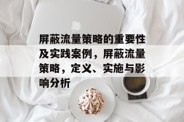 屏蔽流量策略的重要性及实践案例，屏蔽流量策略，定义、实施与影响分析