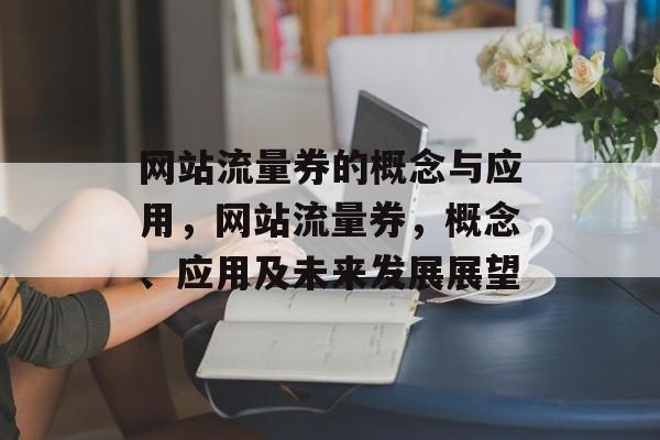 网站流量券的概念与应用,网站流量券,概念、应用及未来发展展望 网站流量券的概念与应用,网站流量券,概念、应用及未来发展展望
