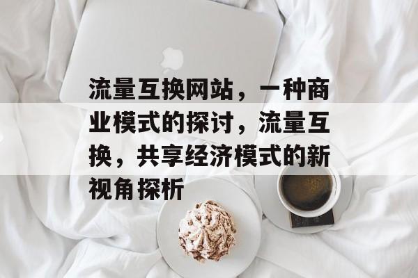 流量互换网站，一种商业模式的探讨，流量互换，共享经济模式的新视角探析