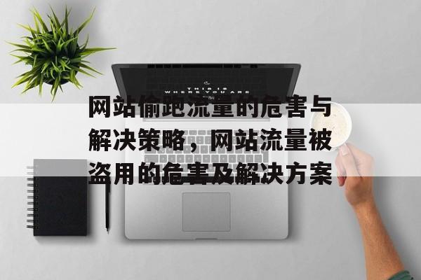 网站偷跑流量的危害与解决策略，网站流量被盗用的危害及解决方案