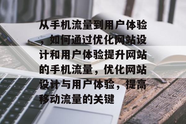 从手机流量到用户体验,如何通过优化网站设计和用户体验提升网站的手机流量,优化网站设计与用户体验,提高移动流量的关键 从手机流量到用户体验,如何通过优化网站设计和用户体验提升网站的手机流量,优化网站设计与用户体验,提高移动流量的关键