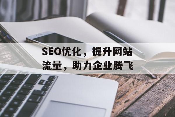 SEO优化,提升网站流量,助力企业腾飞 SEO优化,提升网站流量,助力企业腾飞