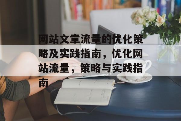 网站文章流量的优化策略及实践指南,优化网站流量,策略与实践指南 网站文章流量的优化策略及实践指南,优化网站流量,策略与实践指南