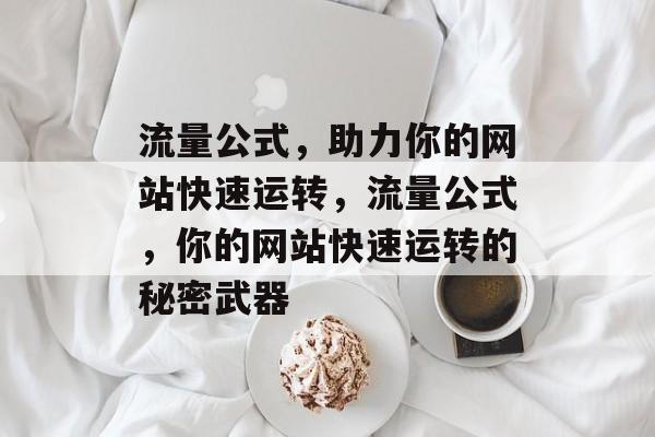 流量公式,助力你的网站快速运转,流量公式,你的网站快速运转的秘密武器 流量公式,助力你的网站快速运转,流量公式,你的网站快速运转的秘密武器