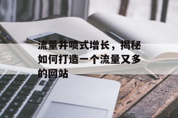 流量井喷式增长,揭秘如何打造一个流量又多的网站 流量井喷式增长,揭秘如何打造一个流量又多的网站