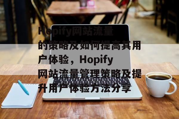 Hopify网站流量的策略及如何提高其用户体验,Hopify网站流量管理策略及提升用户体验方法分享 Hopify网站流量的策略及如何提高其用户体验,Hopify网站流量管理策略及提升用户体验方法分享