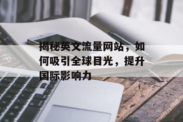 揭秘英文流量网站,如何吸引全球目光,提升国际影响力 揭秘英文流量网站,如何吸引全球目光,提升国际影响力