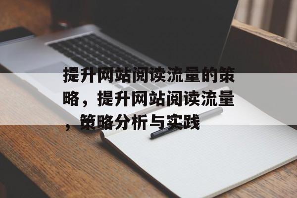 提升网站阅读流量的策略，提升网站阅读流量，策略分析与实践