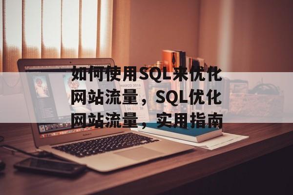 如何使用SQL来优化网站流量,SQL优化网站流量,实用指南 如何使用SQL来优化网站流量,SQL优化网站流量,实用指南